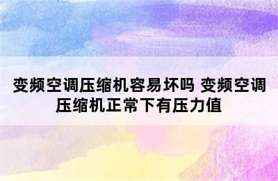 变频空调压缩机容易坏吗 变频空调压缩机正常下有压力值